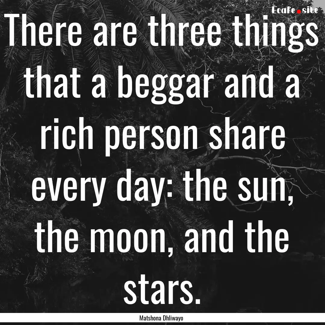 There are three things that a beggar and.... : Quote by Matshona Dhliwayo