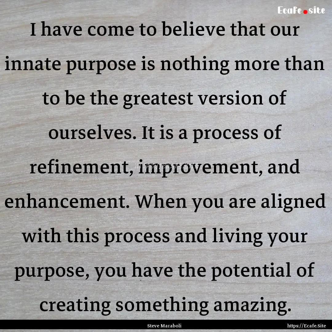 I have come to believe that our innate purpose.... : Quote by Steve Maraboli