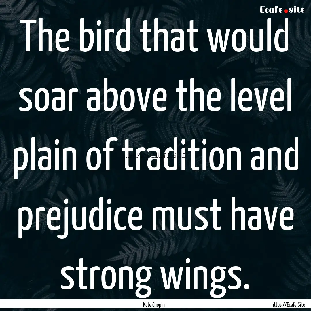 The bird that would soar above the level.... : Quote by Kate Chopin