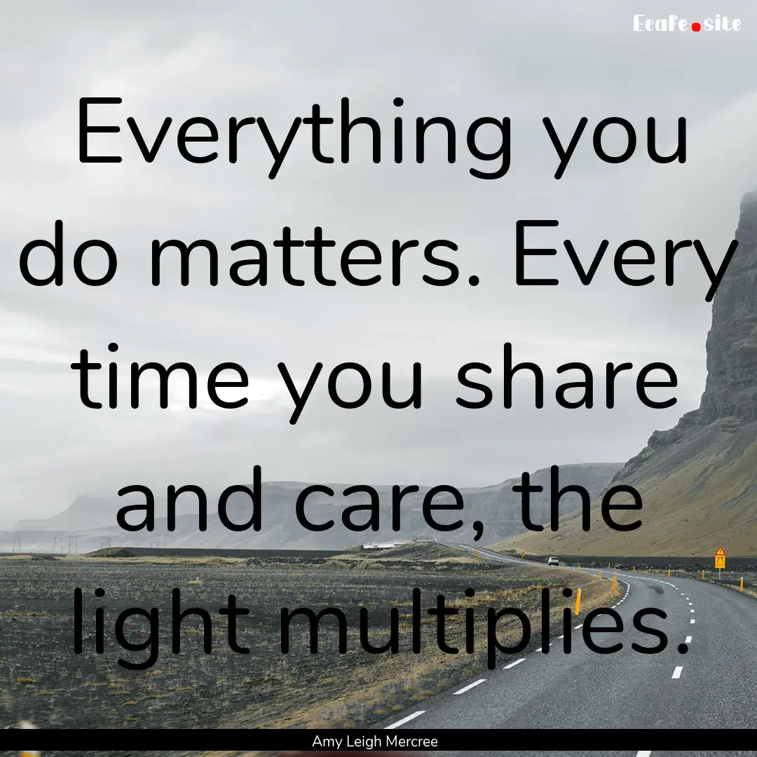 Everything you do matters. Every time you.... : Quote by Amy Leigh Mercree