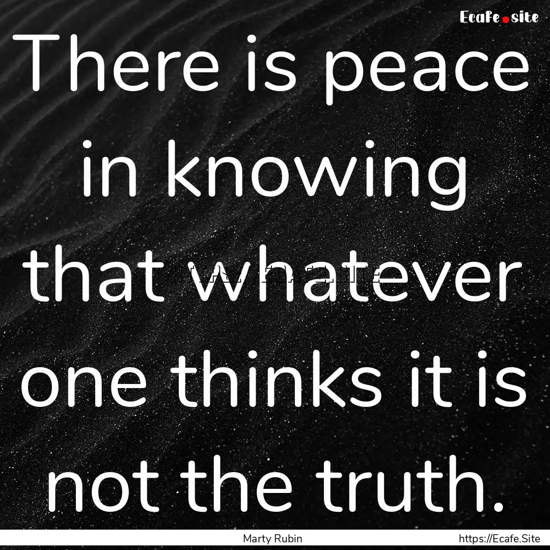 There is peace in knowing that whatever one.... : Quote by Marty Rubin