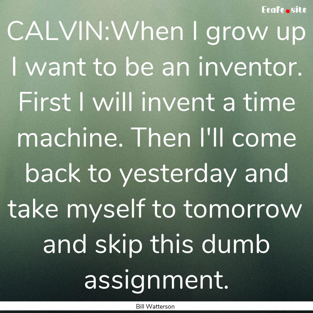 CALVIN:When I grow up I want to be an inventor..... : Quote by Bill Watterson