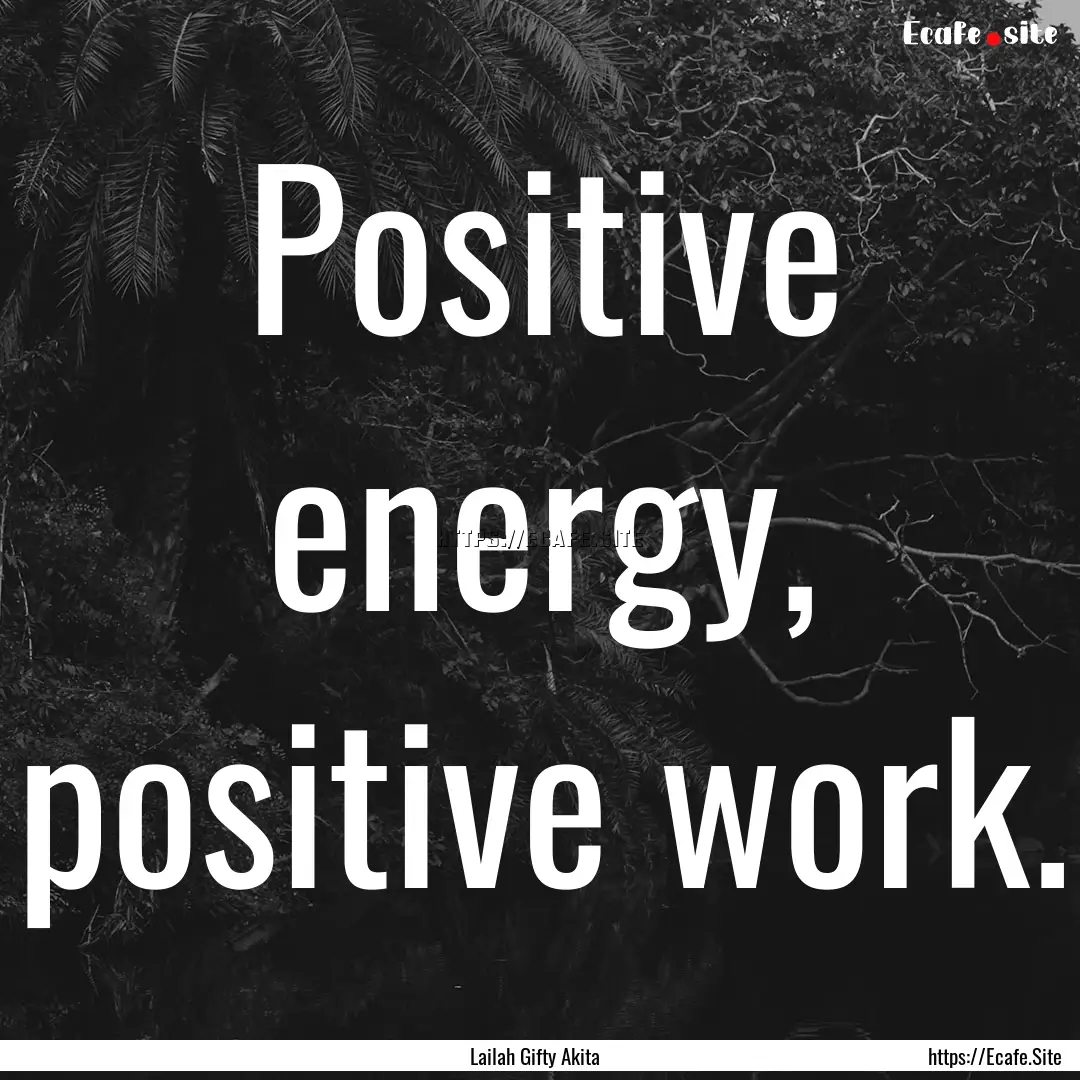 Positive energy, positive work. : Quote by Lailah Gifty Akita