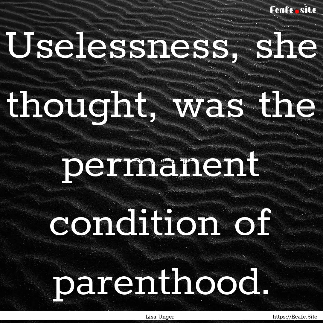 Uselessness, she thought, was the permanent.... : Quote by Lisa Unger