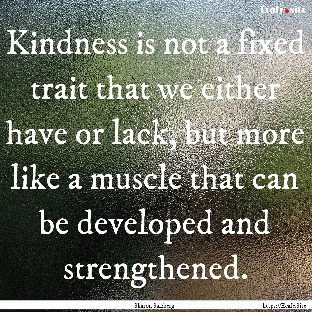 Kindness is not a fixed trait that we either.... : Quote by Sharon Salzberg