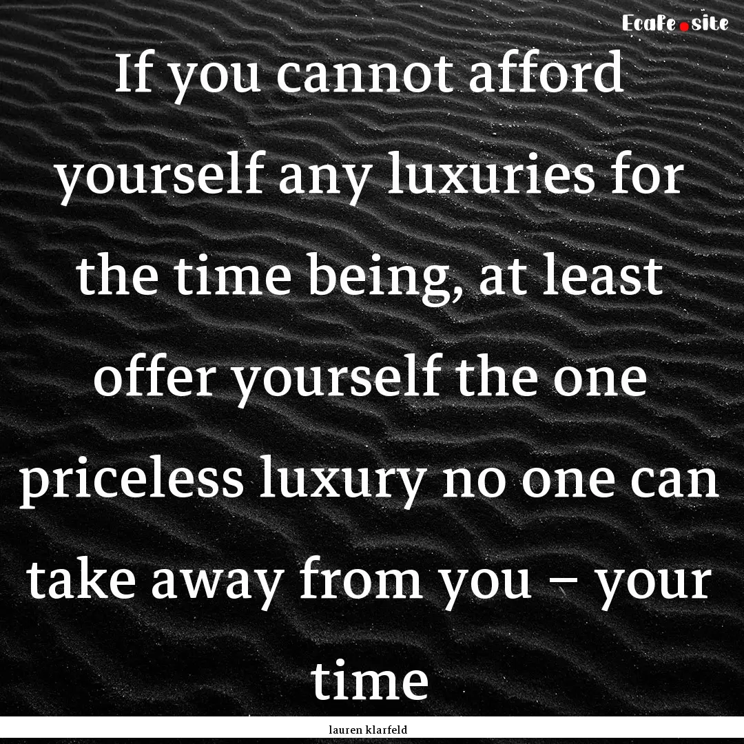 If you cannot afford yourself any luxuries.... : Quote by lauren klarfeld