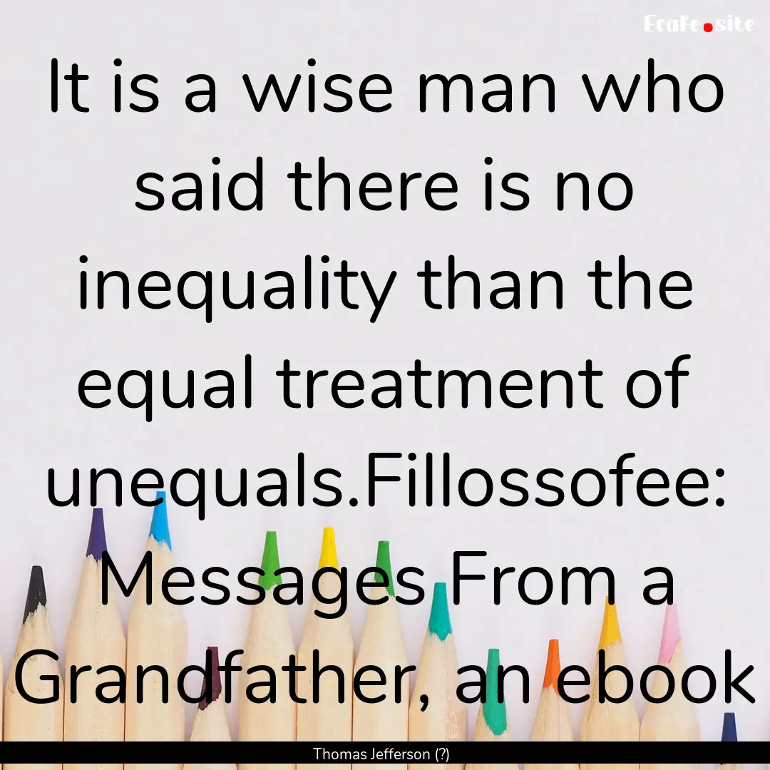 It is a wise man who said there is no inequality.... : Quote by Thomas Jefferson (?)