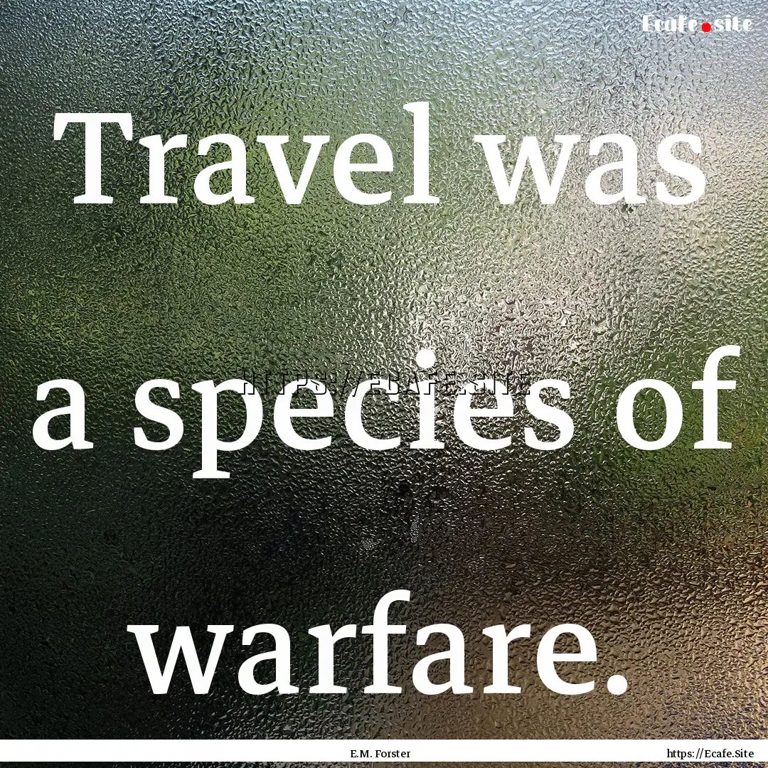 Travel was a species of warfare. : Quote by E.M. Forster