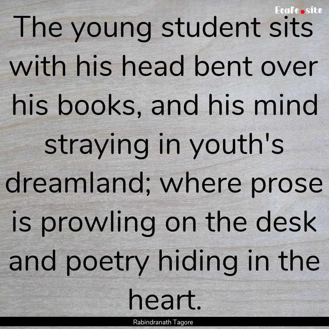 The young student sits with his head bent.... : Quote by Rabindranath Tagore