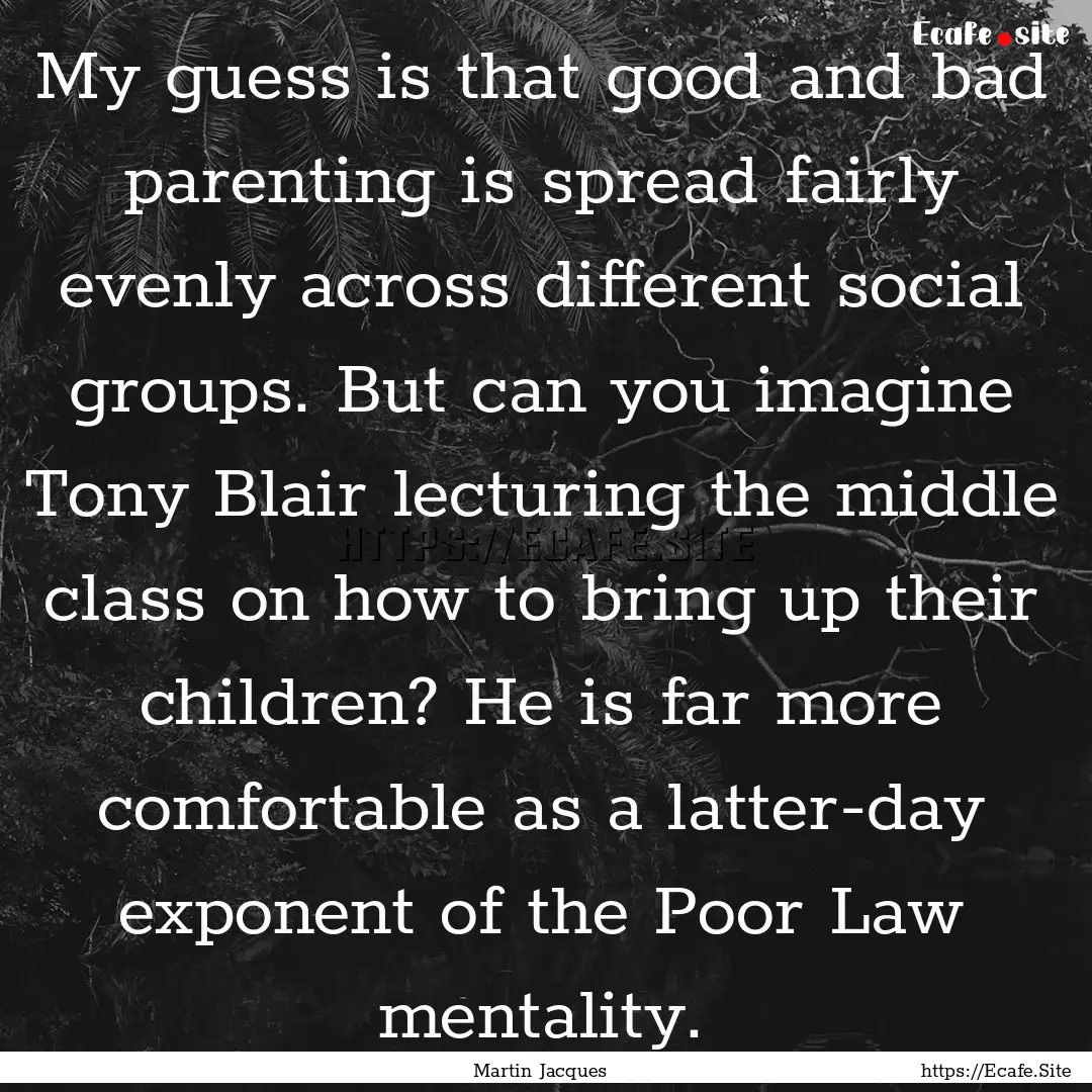 My guess is that good and bad parenting is.... : Quote by Martin Jacques