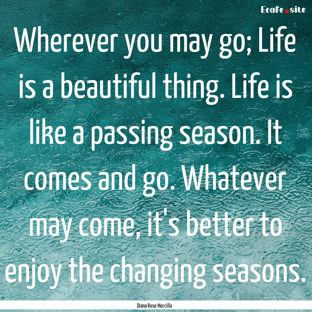 Wherever you may go; Life is a beautiful.... : Quote by Diana Rose Morcilla