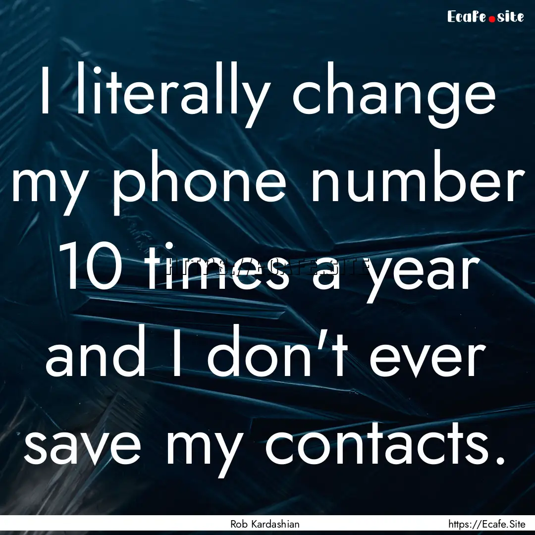 I literally change my phone number 10 times.... : Quote by Rob Kardashian