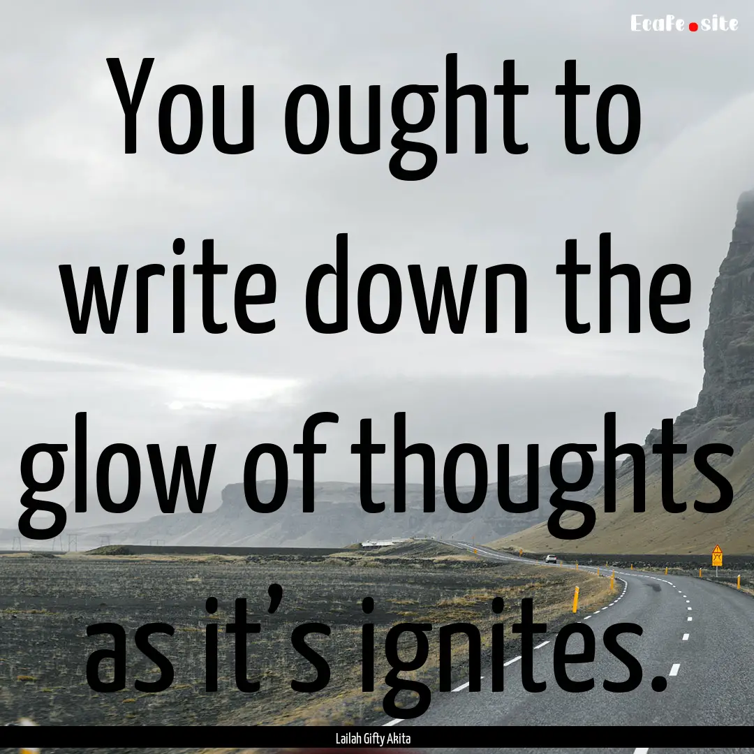 You ought to write down the glow of thoughts.... : Quote by Lailah Gifty Akita