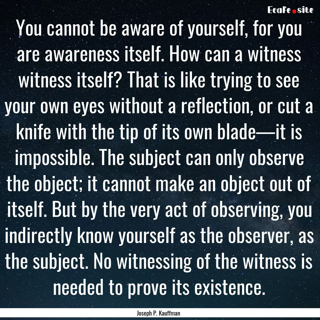 You cannot be aware of yourself, for you.... : Quote by Joseph P. Kauffman