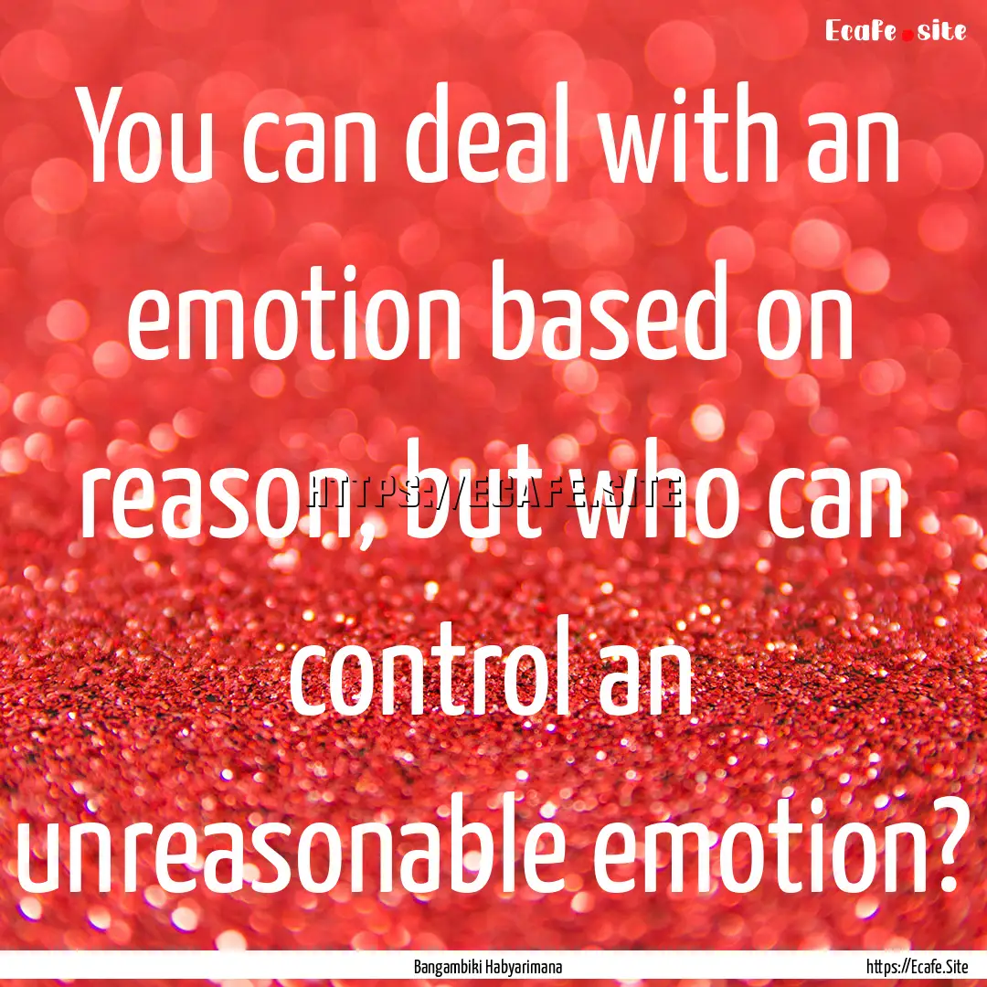 You can deal with an emotion based on reason,.... : Quote by Bangambiki Habyarimana