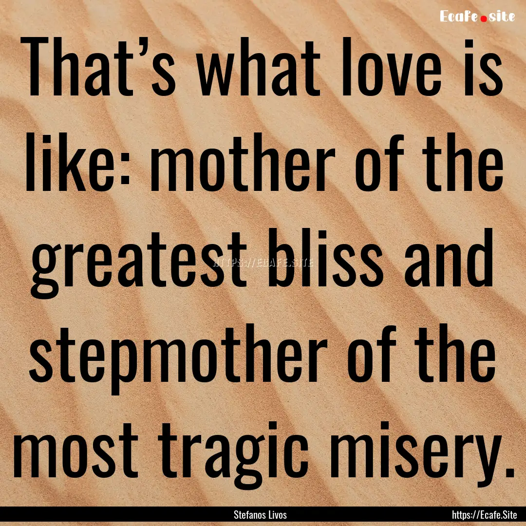 That’s what love is like: mother of the.... : Quote by Stefanos Livos