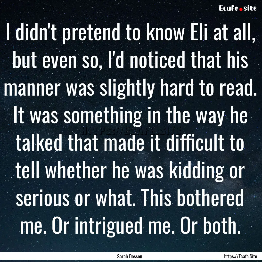 I didn't pretend to know Eli at all, but.... : Quote by Sarah Dessen