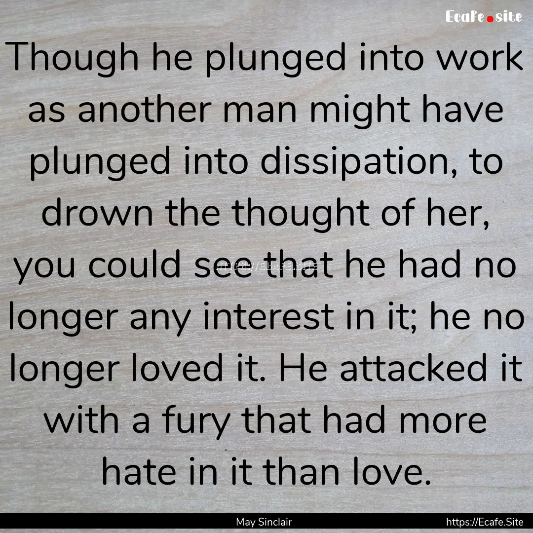 Though he plunged into work as another man.... : Quote by May Sinclair