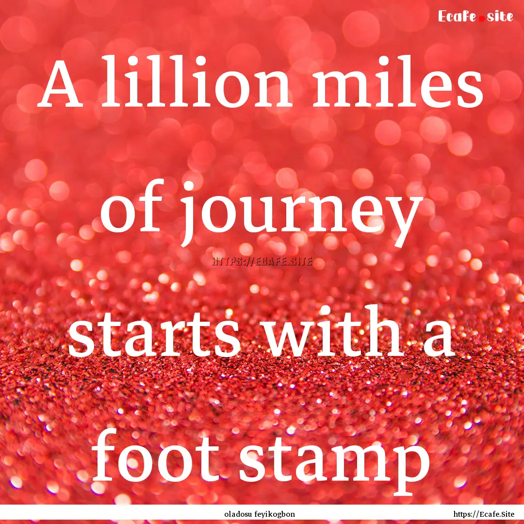 A lillion miles of journey starts with a.... : Quote by oladosu feyikogbon