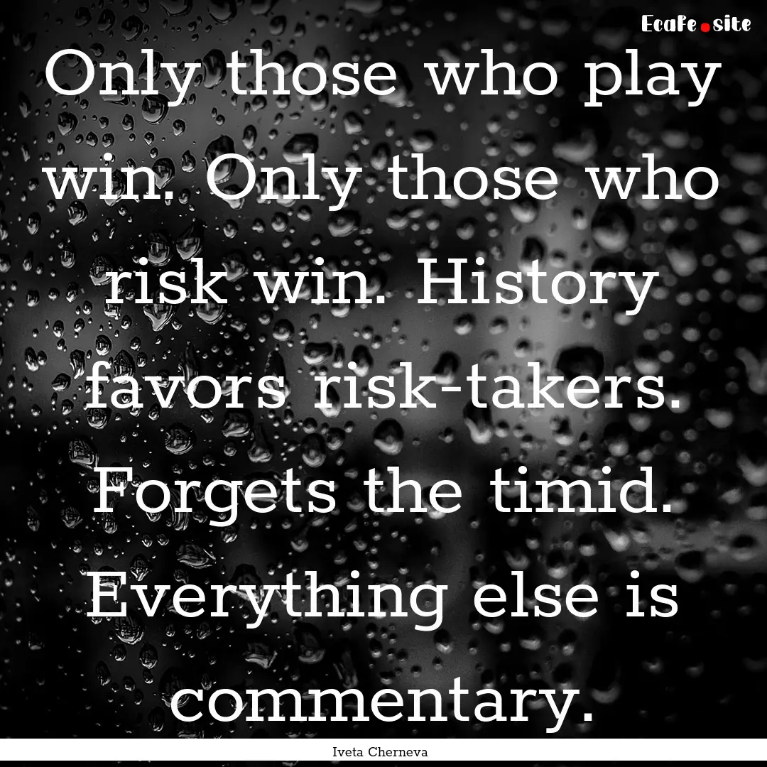 Only those who play win. Only those who risk.... : Quote by Iveta Cherneva