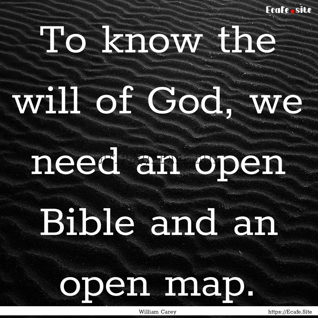 To know the will of God, we need an open.... : Quote by William Carey