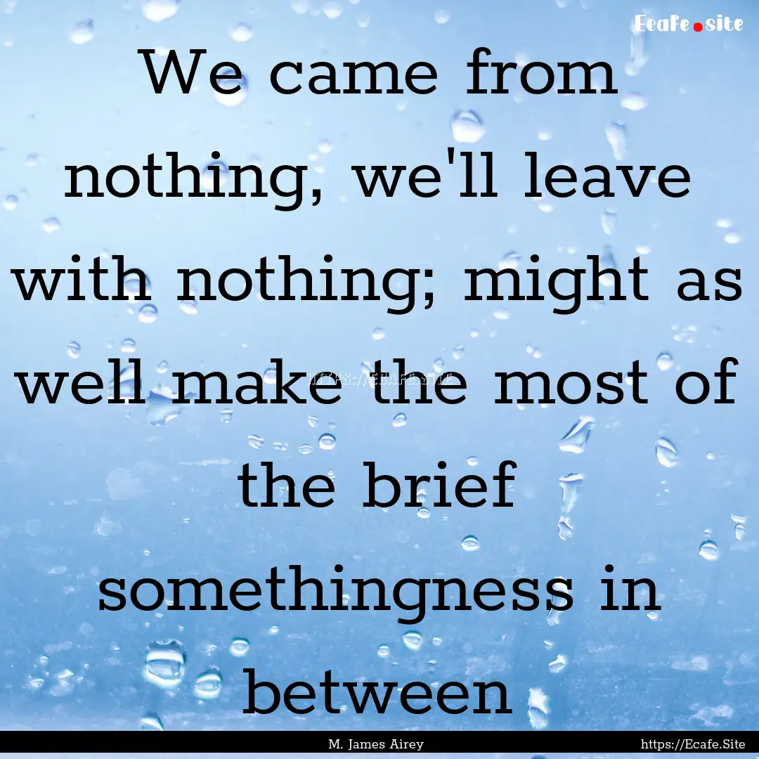 We came from nothing, we'll leave with nothing;.... : Quote by M. James Airey