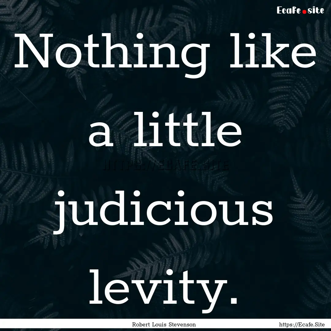 Nothing like a little judicious levity. : Quote by Robert Louis Stevenson