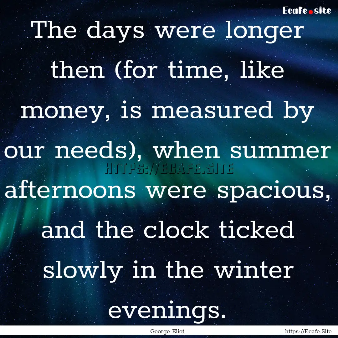 The days were longer then (for time, like.... : Quote by George Eliot