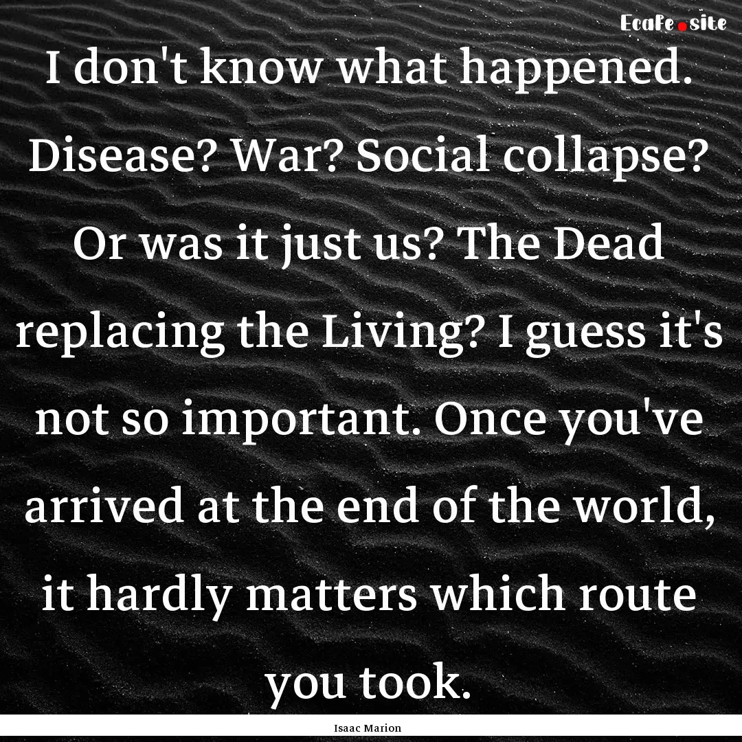 I don't know what happened. Disease? War?.... : Quote by Isaac Marion