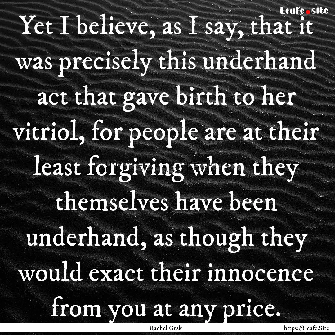 Yet I believe, as I say, that it was precisely.... : Quote by Rachel Cusk