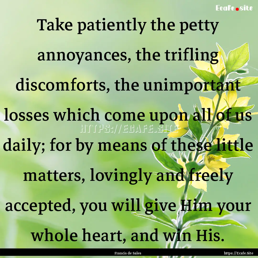 Take patiently the petty annoyances, the.... : Quote by Francis de Sales