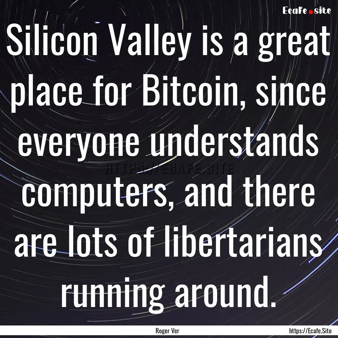 Silicon Valley is a great place for Bitcoin,.... : Quote by Roger Ver