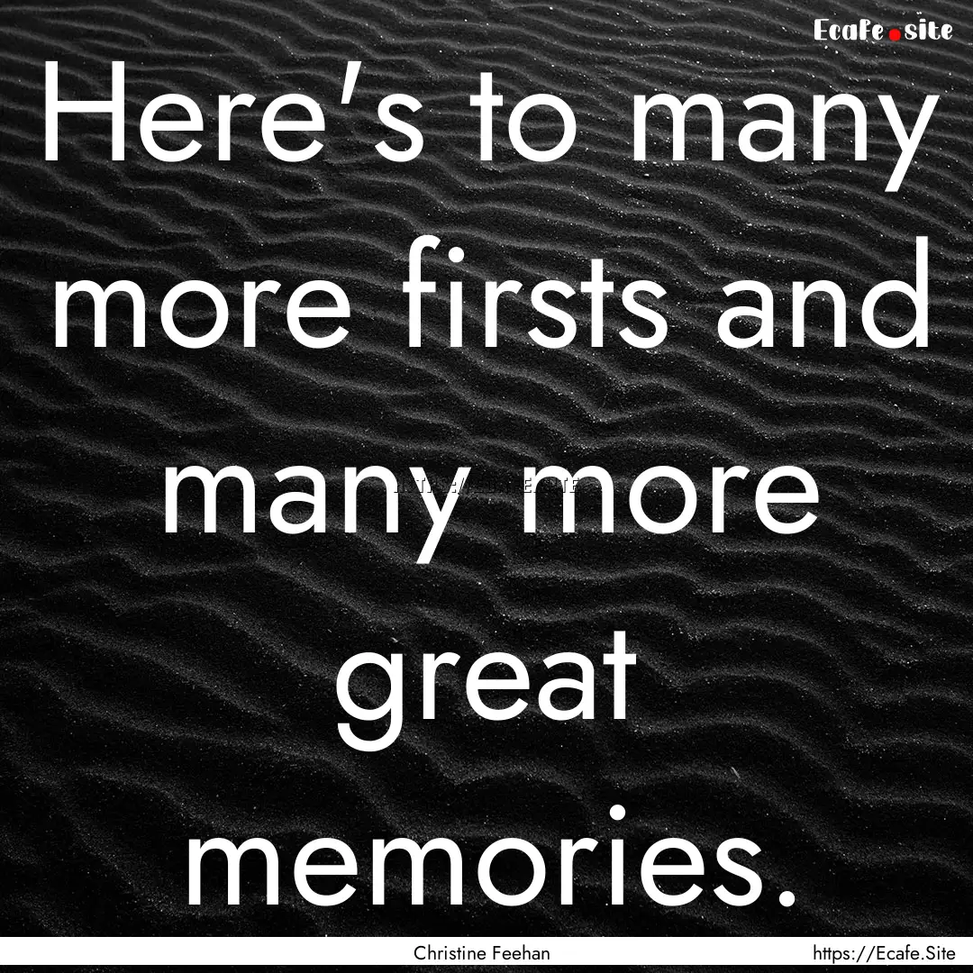 Here's to many more firsts and many more.... : Quote by Christine Feehan