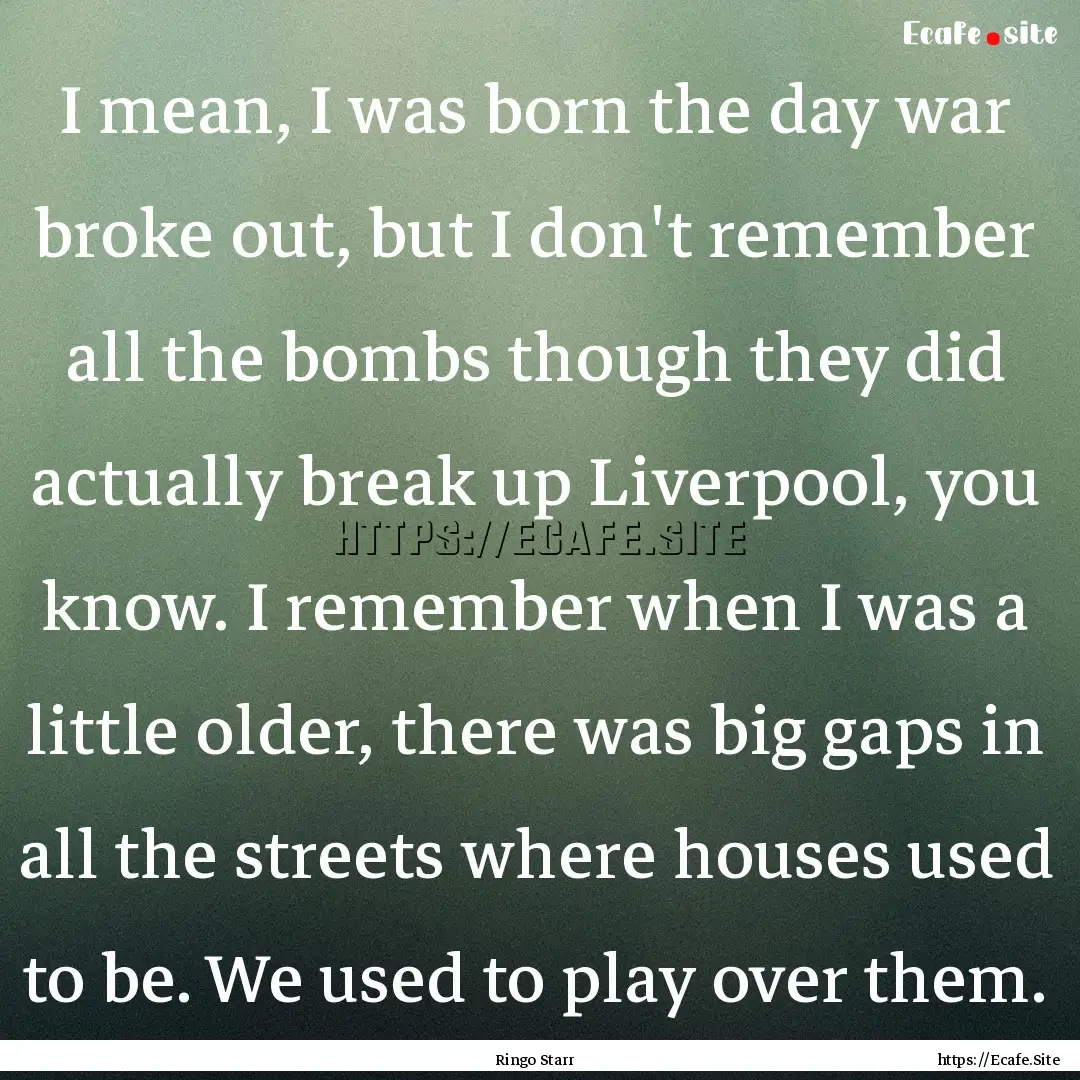 I mean, I was born the day war broke out,.... : Quote by Ringo Starr