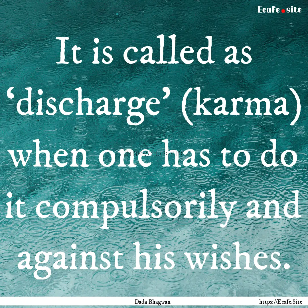 It is called as ‘discharge’ (karma) when.... : Quote by Dada Bhagwan