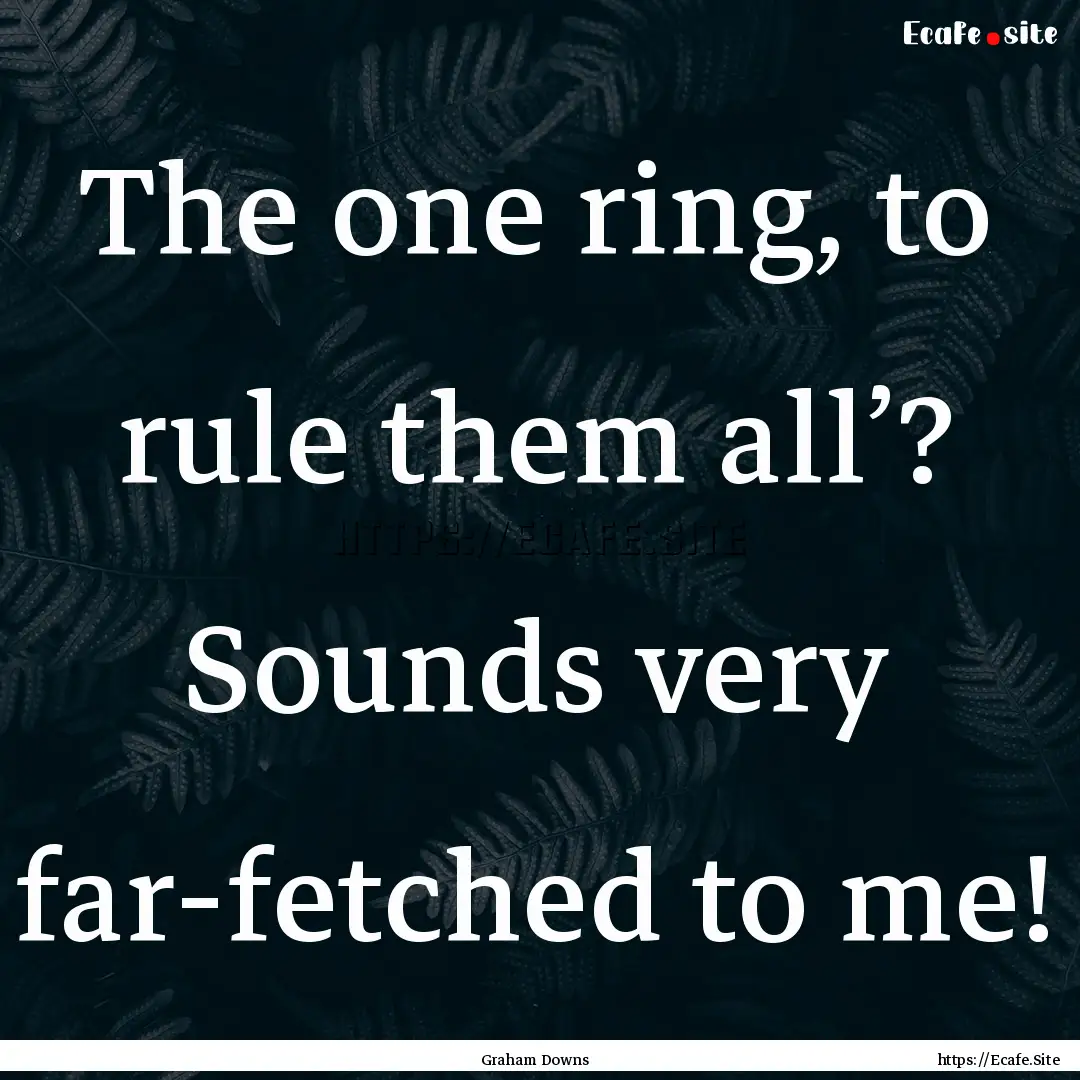 The one ring, to rule them all’? Sounds.... : Quote by Graham Downs