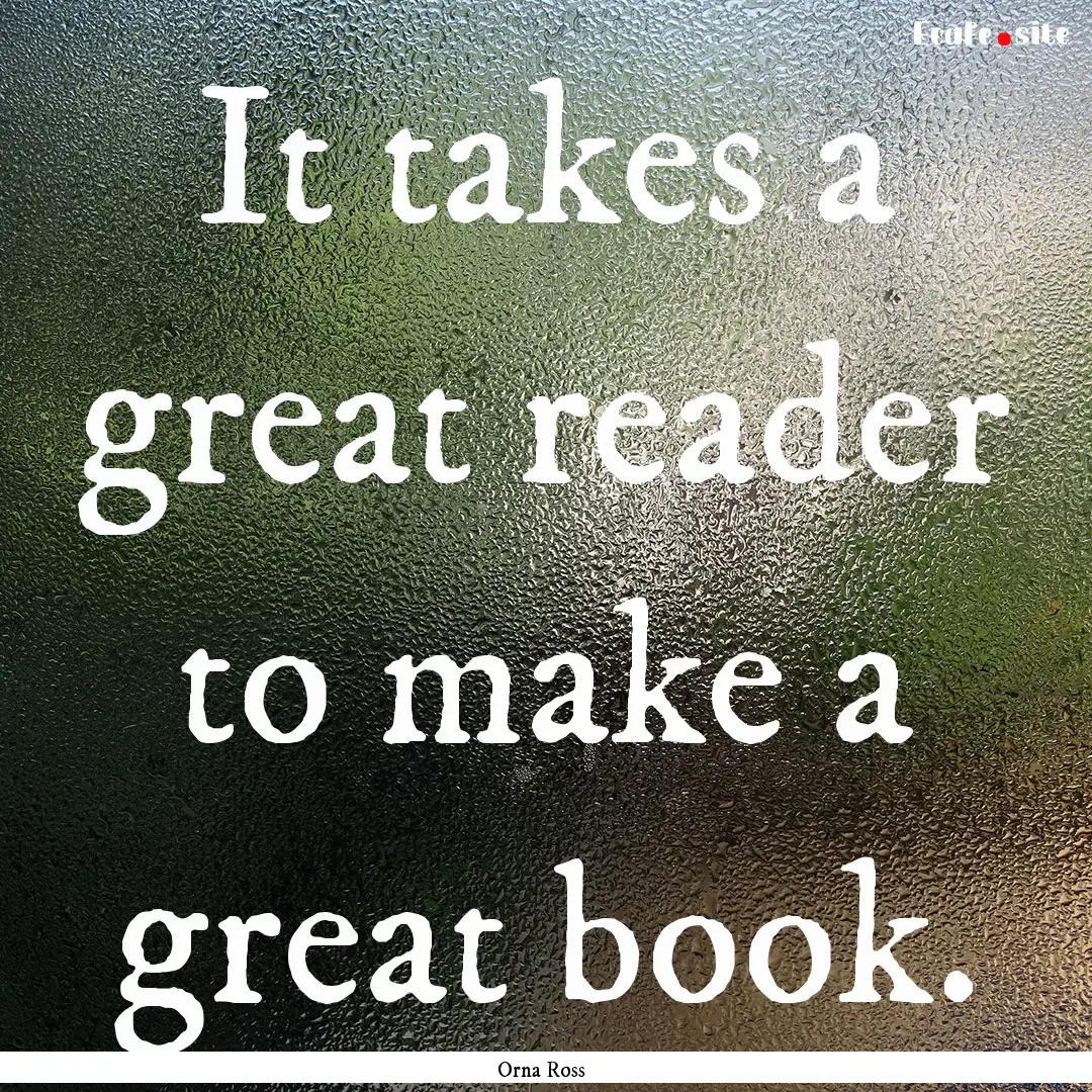 It takes a great reader to make a great book..... : Quote by Orna Ross