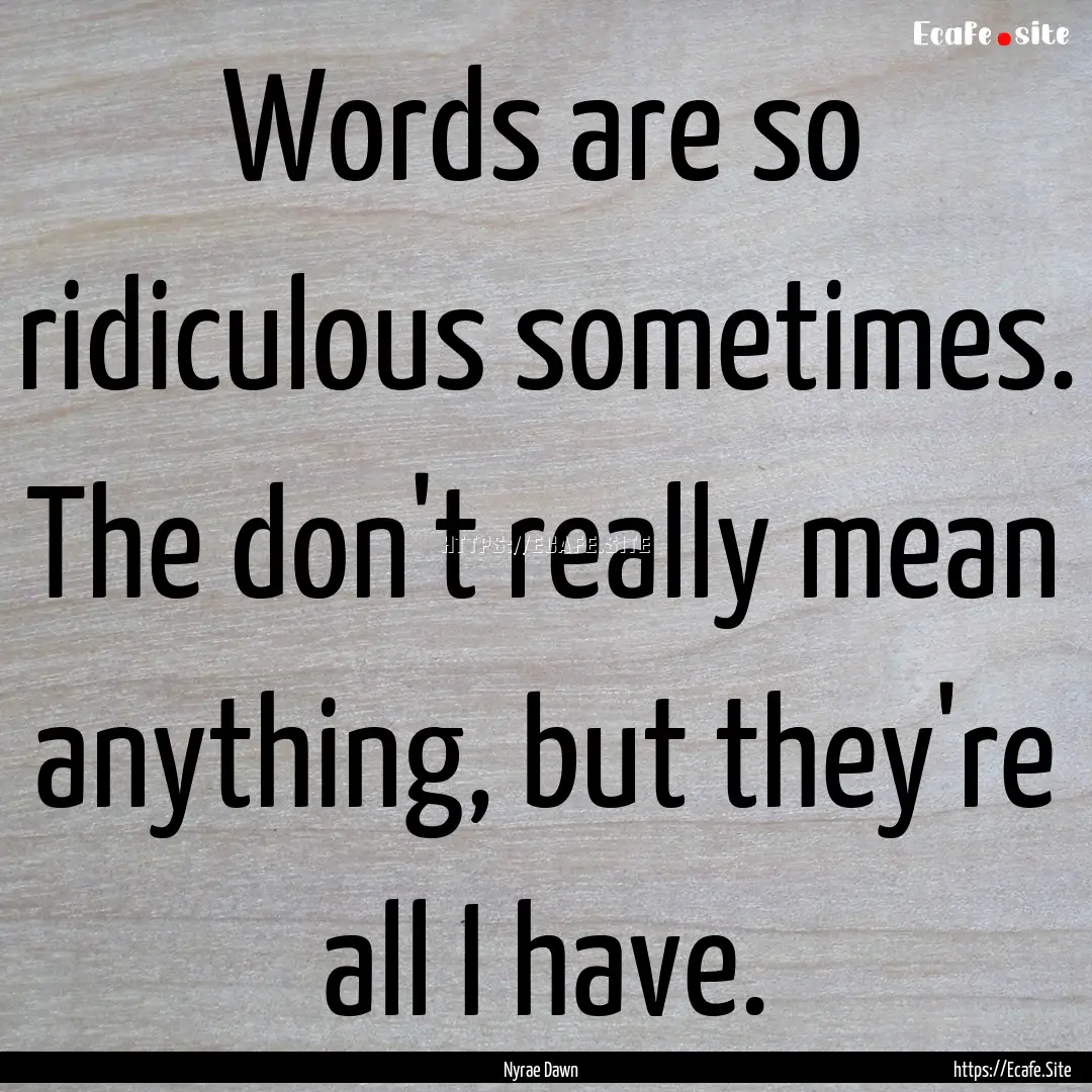 Words are so ridiculous sometimes. The don't.... : Quote by Nyrae Dawn