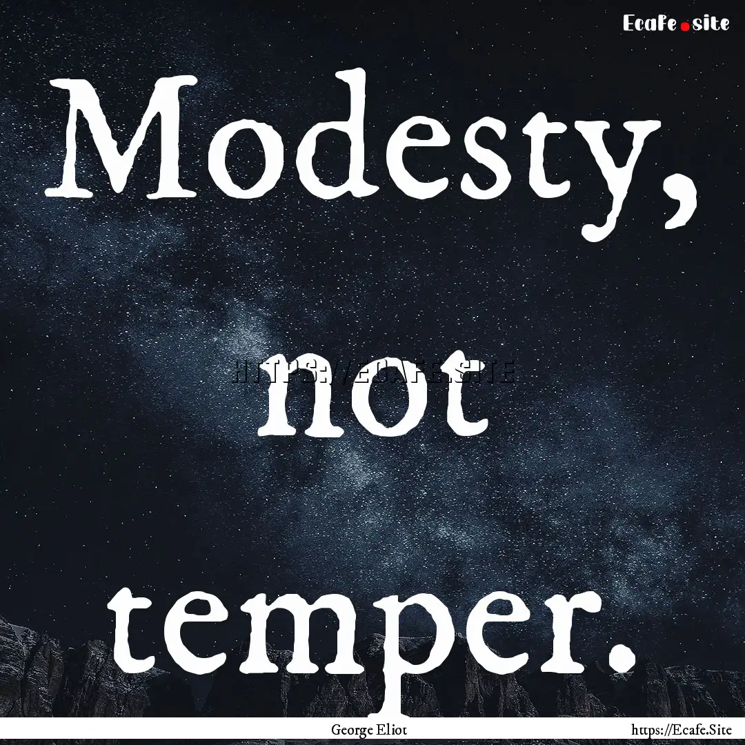 Modesty, not temper. : Quote by George Eliot