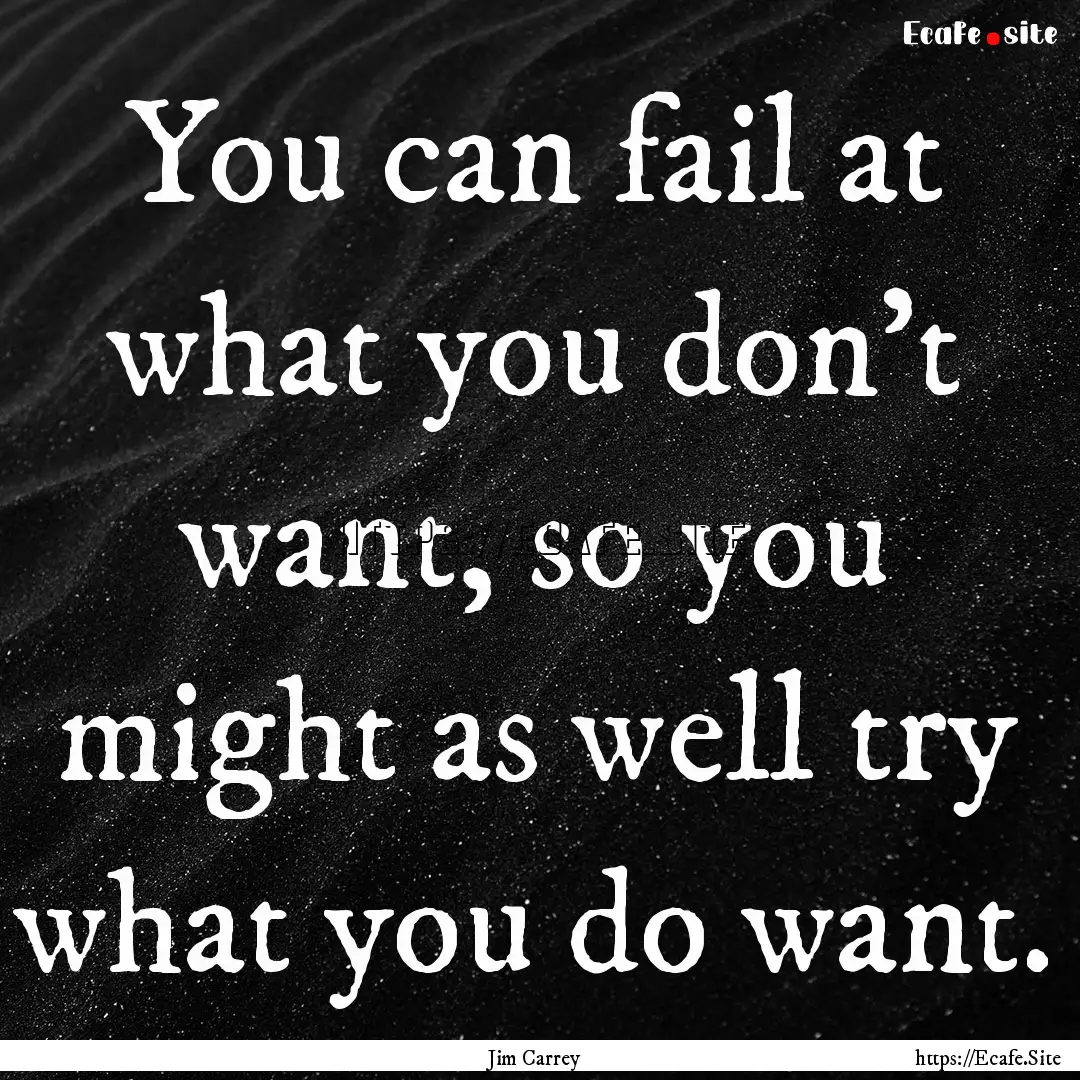 You can fail at what you don't want, so you.... : Quote by Jim Carrey