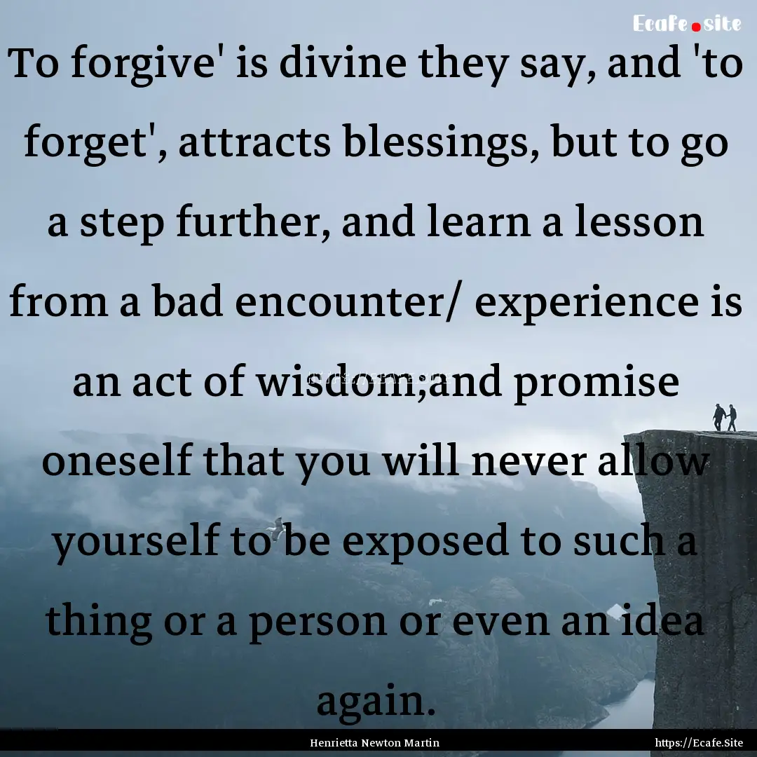 To forgive' is divine they say, and 'to forget',.... : Quote by Henrietta Newton Martin