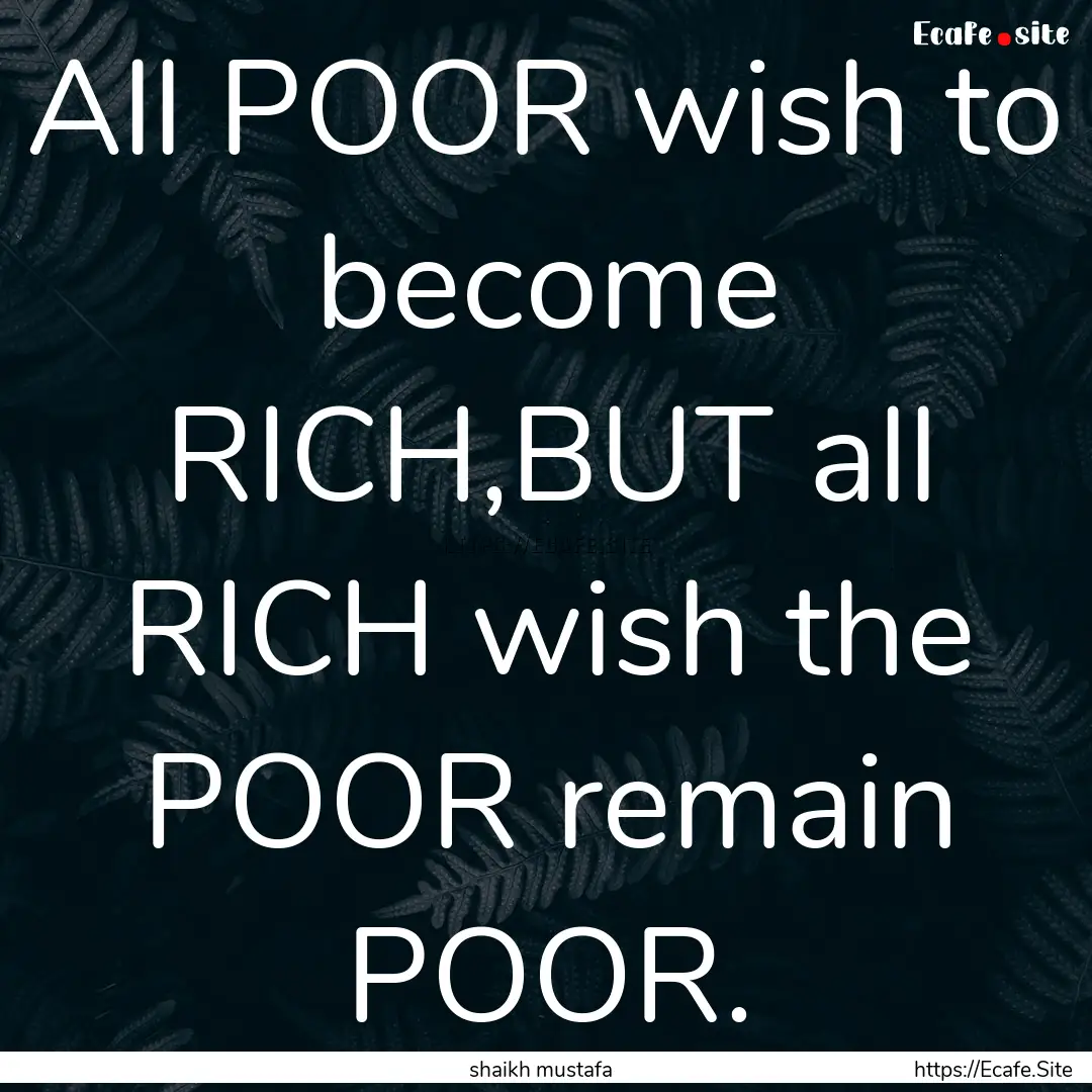 All POOR wish to become RICH,BUT all RICH.... : Quote by shaikh mustafa