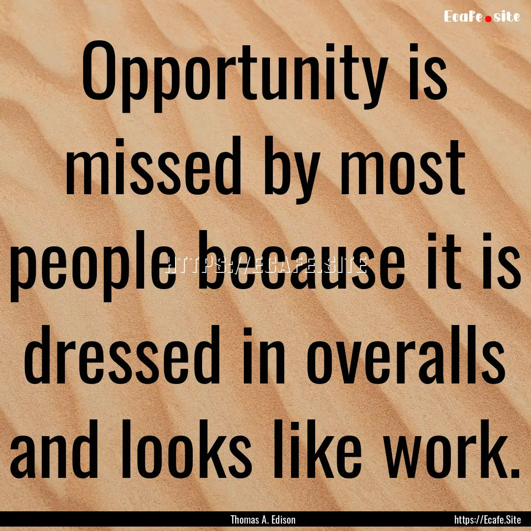 Opportunity is missed by most people because.... : Quote by Thomas A. Edison