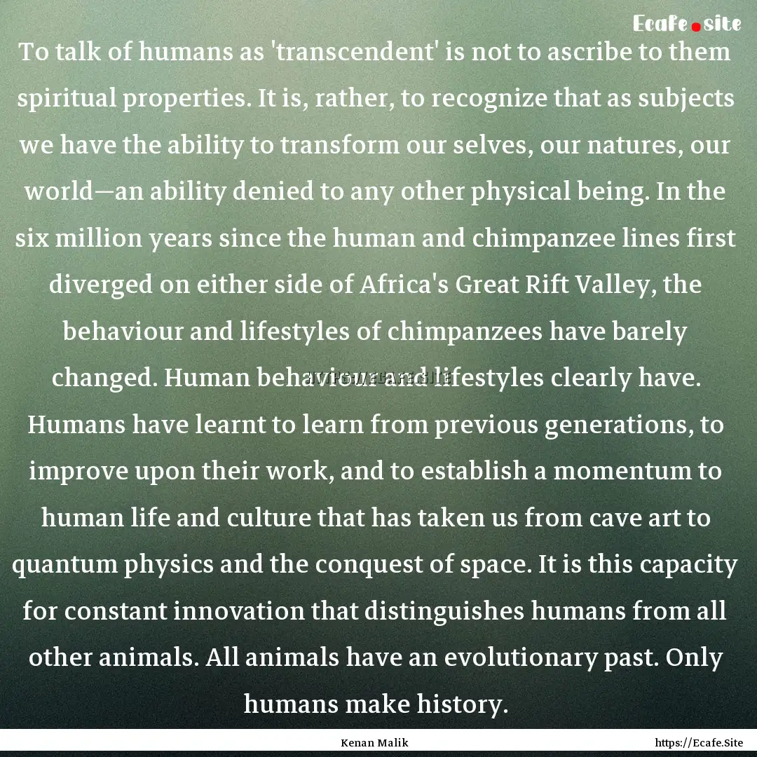 To talk of humans as 'transcendent' is not.... : Quote by Kenan Malik