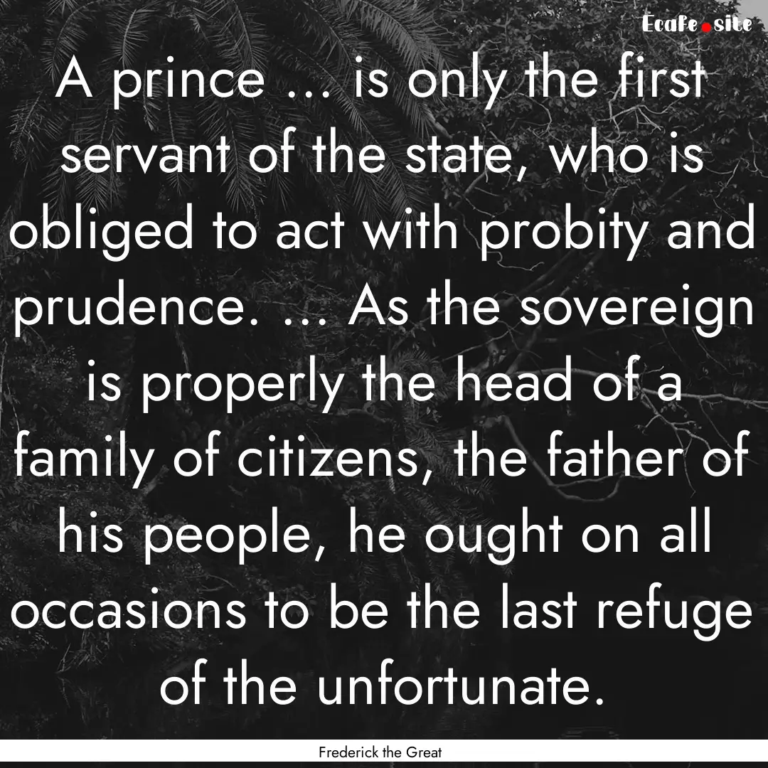 A prince ... is only the first servant of.... : Quote by Frederick the Great