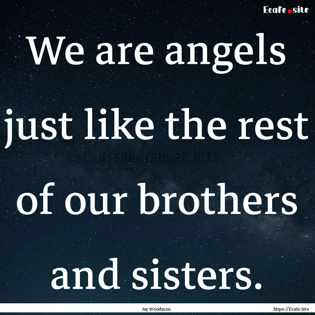 We are angels just like the rest of our brothers.... : Quote by Jay Woodman