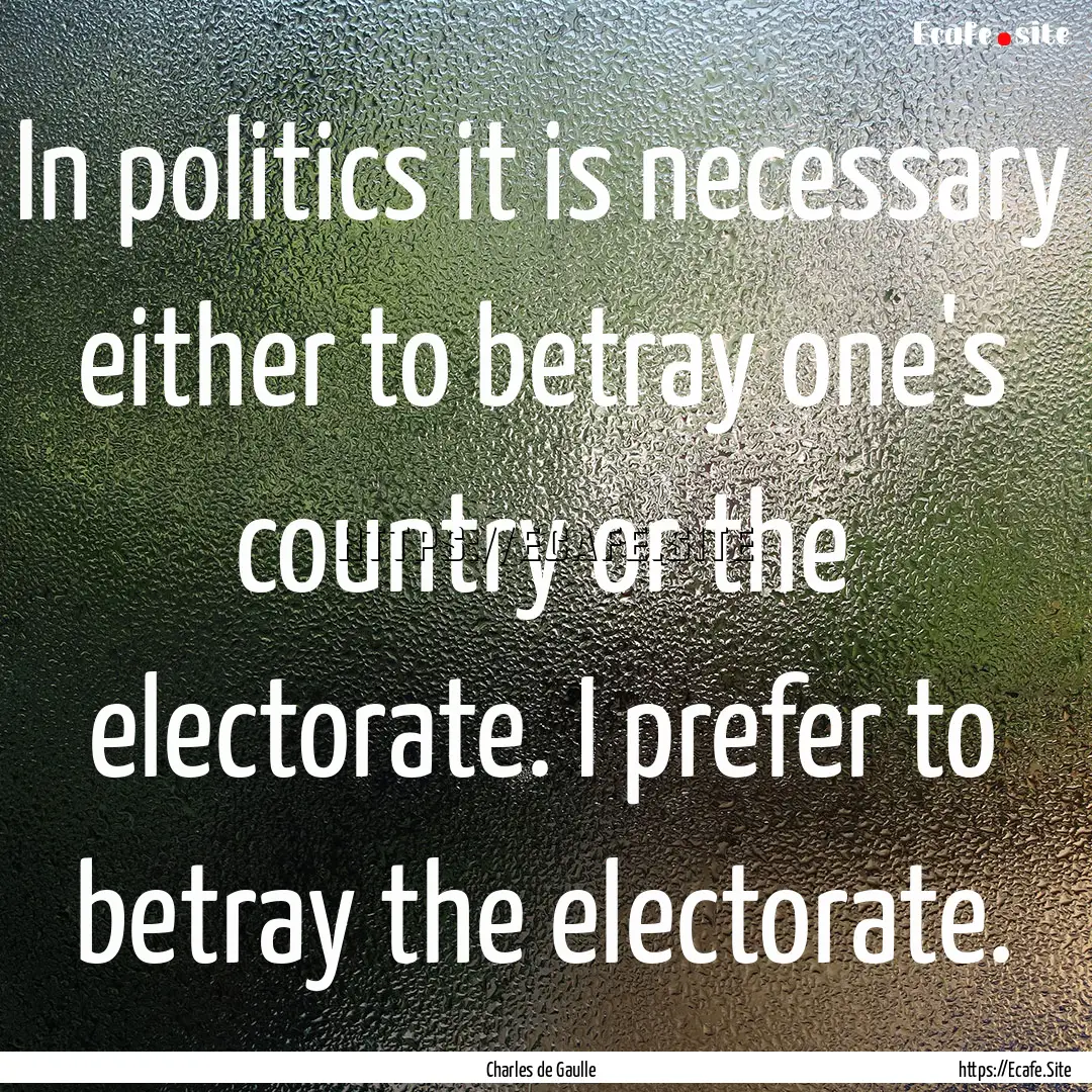 In politics it is necessary either to betray.... : Quote by Charles de Gaulle