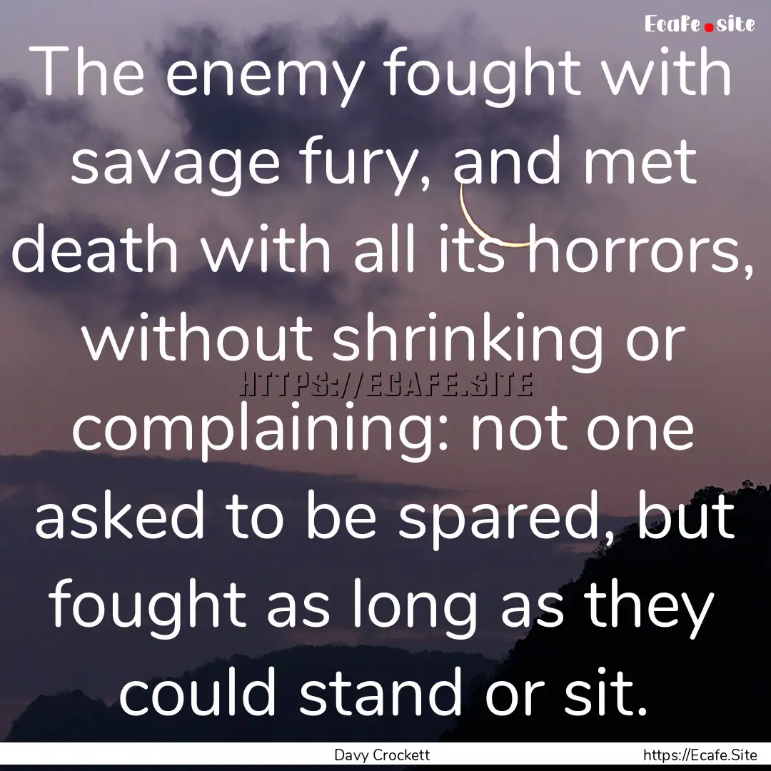 The enemy fought with savage fury, and met.... : Quote by Davy Crockett