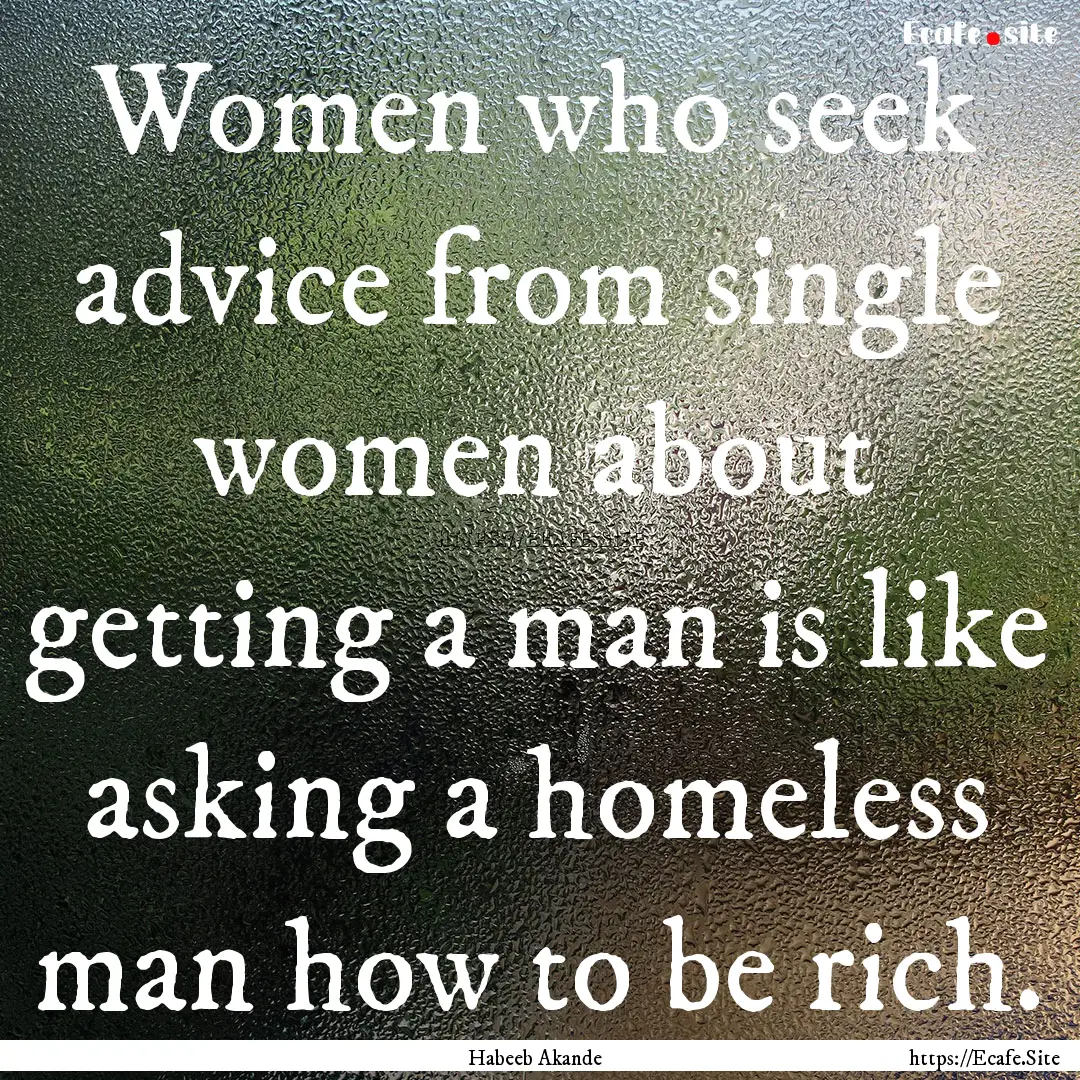 Women who seek advice from single women about.... : Quote by Habeeb Akande