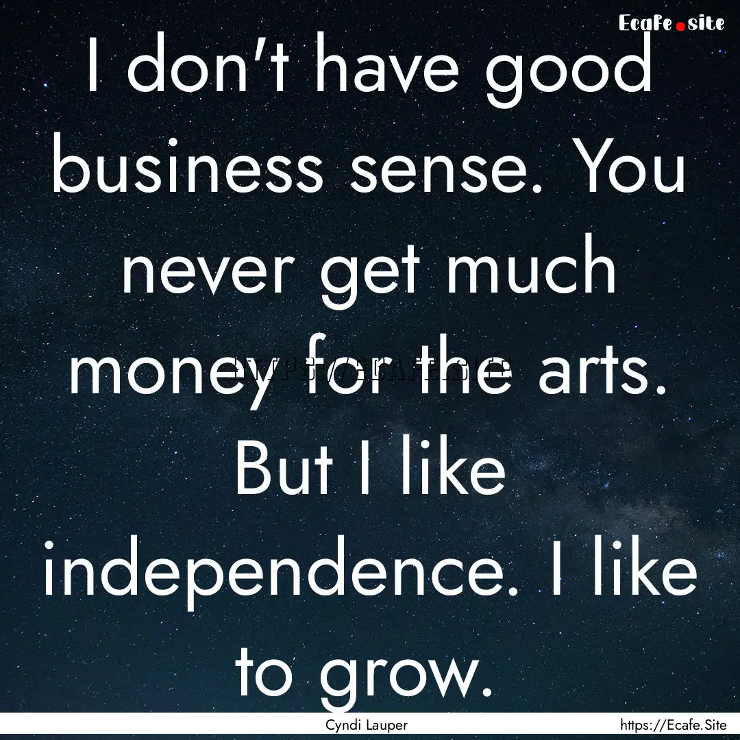 I don't have good business sense. You never.... : Quote by Cyndi Lauper